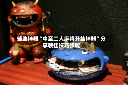 辅助神器“中至二人麻将开挂神器”分享装挂技巧步骤