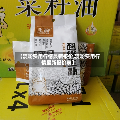 【淀粉费用行情最新报价,淀粉费用行情最新报价表】