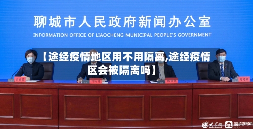 【途经疫情地区用不用隔离,途经疫情区会被隔离吗】