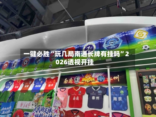 一键必胜“玩几局南通长牌有挂吗”2026透视开挂-第2张图片