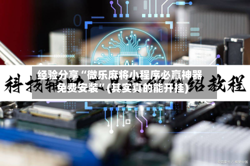 经验分享“微乐麻将小程序必赢神器免费安装	”(其实真的能开挂)-第2张图片