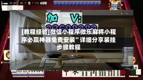 [教程经验]微信小程序微乐麻将小程序必赢神器免费安装”详细分享装挂步骤教程