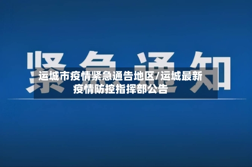 运城市疫情紧急通告地区/运城最新疫情防控指挥部公告-第2张图片