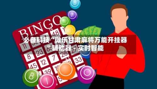 必备科技“微乐甘肃麻将万能开挂器”辅助器 - 实时智能