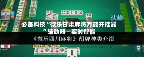 必备科技“微乐甘肃麻将万能开挂器	”辅助器 - 实时智能-第3张图片