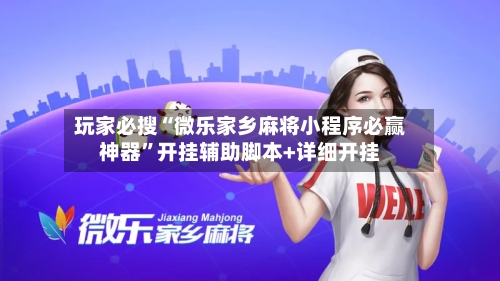 玩家必搜“微乐家乡麻将小程序必赢神器”开挂辅助脚本+详细开挂-第2张图片