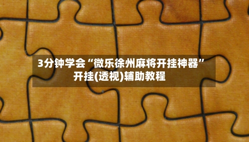 3分钟学会“微乐徐州麻将开挂神器”开挂(透视)辅助教程