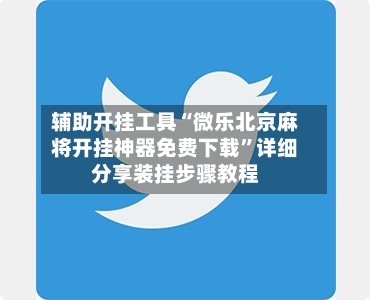 辅助开挂工具“微乐北京麻将开挂神器免费下载”详细分享装挂步骤教程-第3张图片