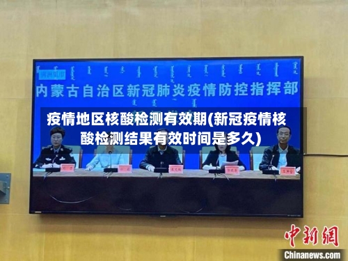 疫情地区核酸检测有效期(新冠疫情核酸检测结果有效时间是多久)