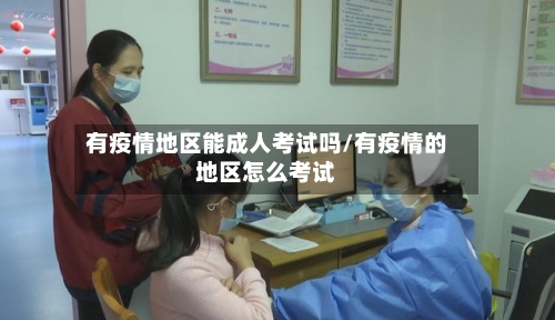 有疫情地区能成人考试吗/有疫情的地区怎么考试-第3张图片