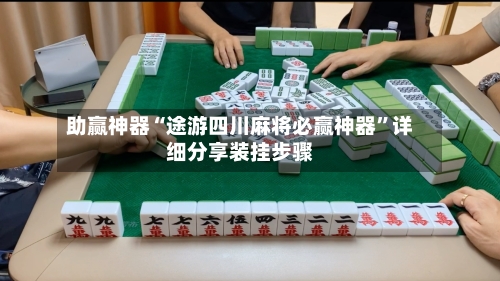 助赢神器“途游四川麻将必赢神器”详细分享装挂步骤