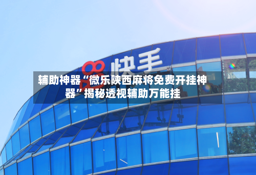 辅助神器“微乐陕西麻将免费开挂神器”揭秘透视辅助万能挂-第3张图片