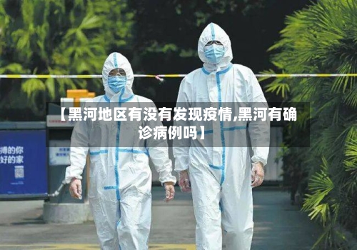 【黑河地区有没有发现疫情,黑河有确诊病例吗】