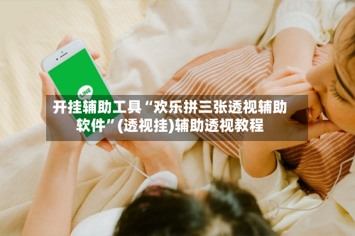 开挂辅助工具“欢乐拼三张透视辅助软件”(透视挂)辅助透视教程