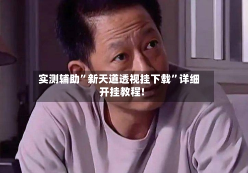 实测辅助”新天道透视挂下载	”详细开挂教程!-第3张图片