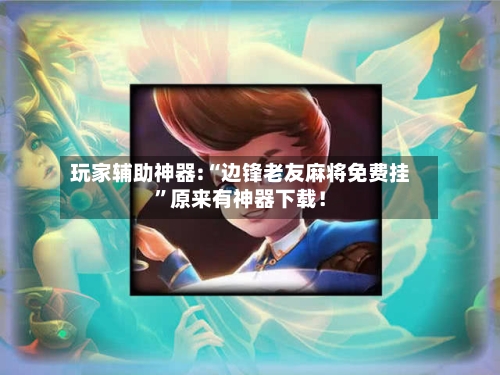 玩家辅助神器:“边锋老友麻将免费挂”原来有神器下载！-第2张图片