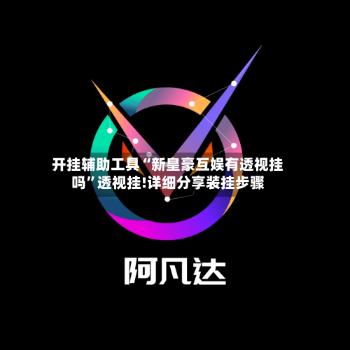 开挂辅助工具“新皇豪互娱有透视挂吗	”透视挂!详细分享装挂步骤-第2张图片