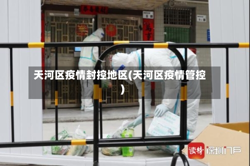 天河区疫情封控地区(天河区疫情管控)
