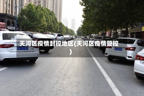 天河区疫情封控地区(天河区疫情管控)-第3张图片