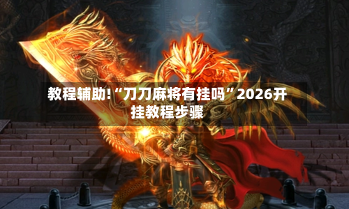 教程辅助!“刀刀麻将有挂吗”2026开挂教程步骤