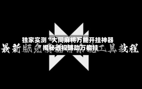 独家实测“大同麻将万能开挂神器”揭秘透视辅助万能挂-第2张图片