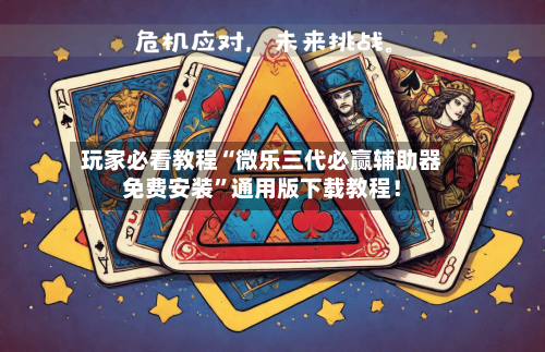 玩家必看教程“微乐三代必赢辅助器免费安装	”通用版下载教程！-第2张图片