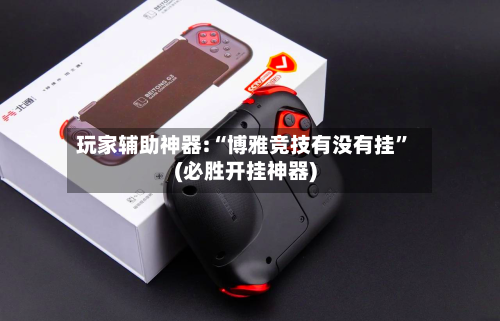 玩家辅助神器:“博雅竞技有没有挂”(必胜开挂神器)-第2张图片