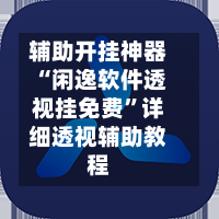 辅助开挂神器“闲逸软件透视挂免费”详细透视辅助教程-第2张图片