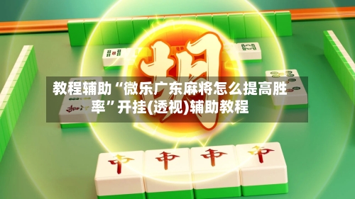 教程辅助“微乐广东麻将怎么提高胜率”开挂(透视)辅助教程-第2张图片