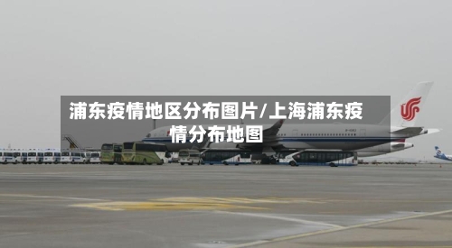 浦东疫情地区分布图片/上海浦东疫情分布地图