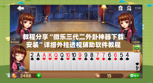 教程分享“微乐三代二外卦神器下载安装”详细外挂透视辅助软件教程-第2张图片
