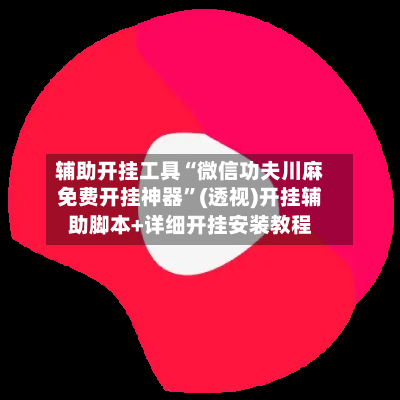 辅助开挂工具“微信功夫川麻免费开挂神器	”(透视)开挂辅助脚本+详细开挂安装教程-第2张图片