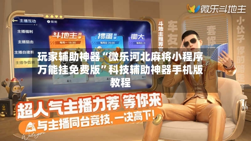 玩家辅助神器“微乐河北麻将小程序万能挂免费版”科技辅助神器手机版教程-第2张图片