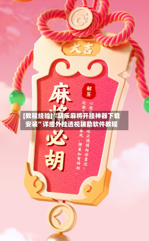 [教程经验]“胡乐麻将开挂神器下载安装”详细外挂透视辅助软件教程