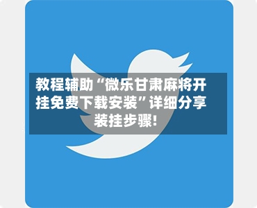 教程辅助“微乐甘肃麻将开挂免费下载安装	”详细分享装挂步骤!-第2张图片