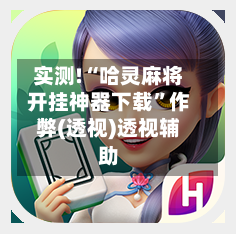 实测!“哈灵麻将开挂神器下载”作弊(透视)透视辅助-第2张图片