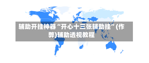 辅助开挂神器“开心十三张辅助挂”(作弊)辅助透视教程