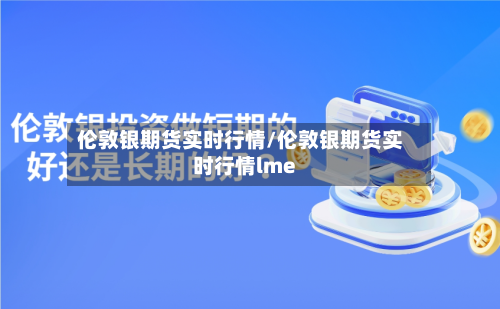 伦敦银期货实时行情/伦敦银期货实时行情lme