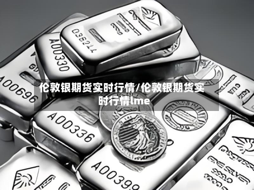 伦敦银期货实时行情/伦敦银期货实时行情lme-第3张图片