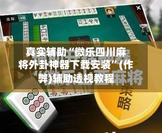 真实辅助“微乐四川麻将外卦神器下载安装	”(作弊)辅助透视教程-第2张图片