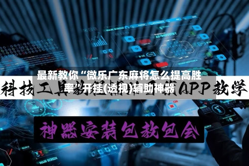 最新教你“微乐广东麻将怎么提高胜率	”开挂(透视)辅助神器-第3张图片