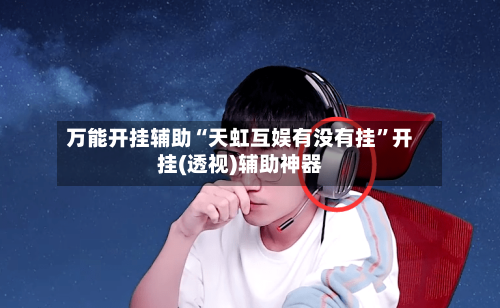 万能开挂辅助“天虹互娱有没有挂”开挂(透视)辅助神器-第2张图片