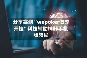 分享实测“wepoker做弊开挂”科技辅助神器手机版教程