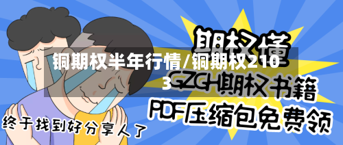铜期权半年行情/铜期权2103