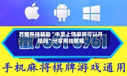 万能开挂辅助“中至上饶麻将可以开挂吗”分享用挂教程