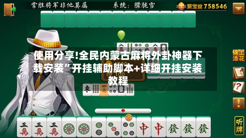 使用分享!全民内蒙古麻将外卦神器下载安装”开挂辅助脚本+详细开挂安装教程