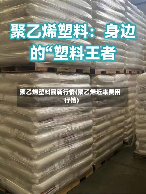 聚乙烯塑料最新行情(聚乙烯近来费用行情)