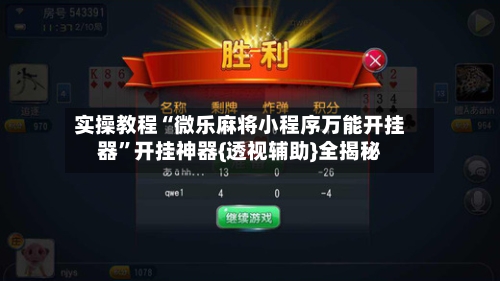 实操教程“微乐麻将小程序万能开挂器”开挂神器{透视辅助}全揭秘