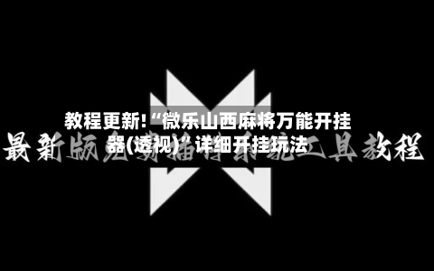 教程更新!“微乐山西麻将万能开挂器(透视)”详细开挂玩法-第2张图片