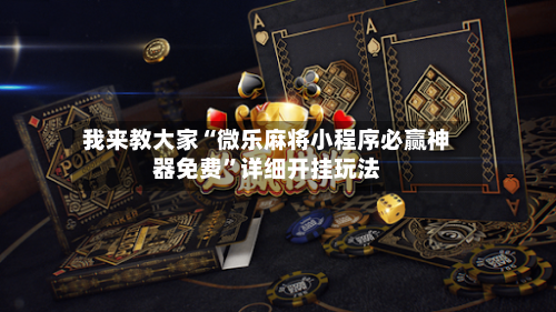 我来教大家“微乐麻将小程序必赢神器免费”详细开挂玩法